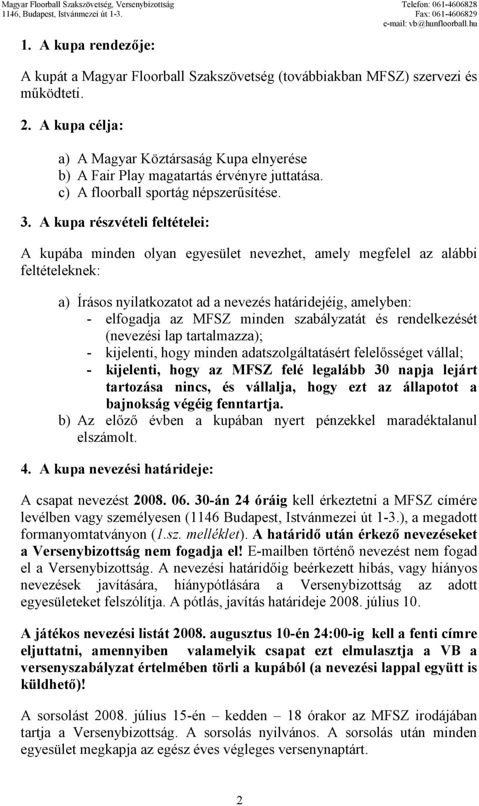 A kupa részvételi feltételei: A kupába minden olyan egyesület nevezhet, amely megfelel az alábbi feltételeknek: a) Írásos nyilatkozatot ad a nevezés határidejéig, amelyben: - elfogadja az MFSZ minden