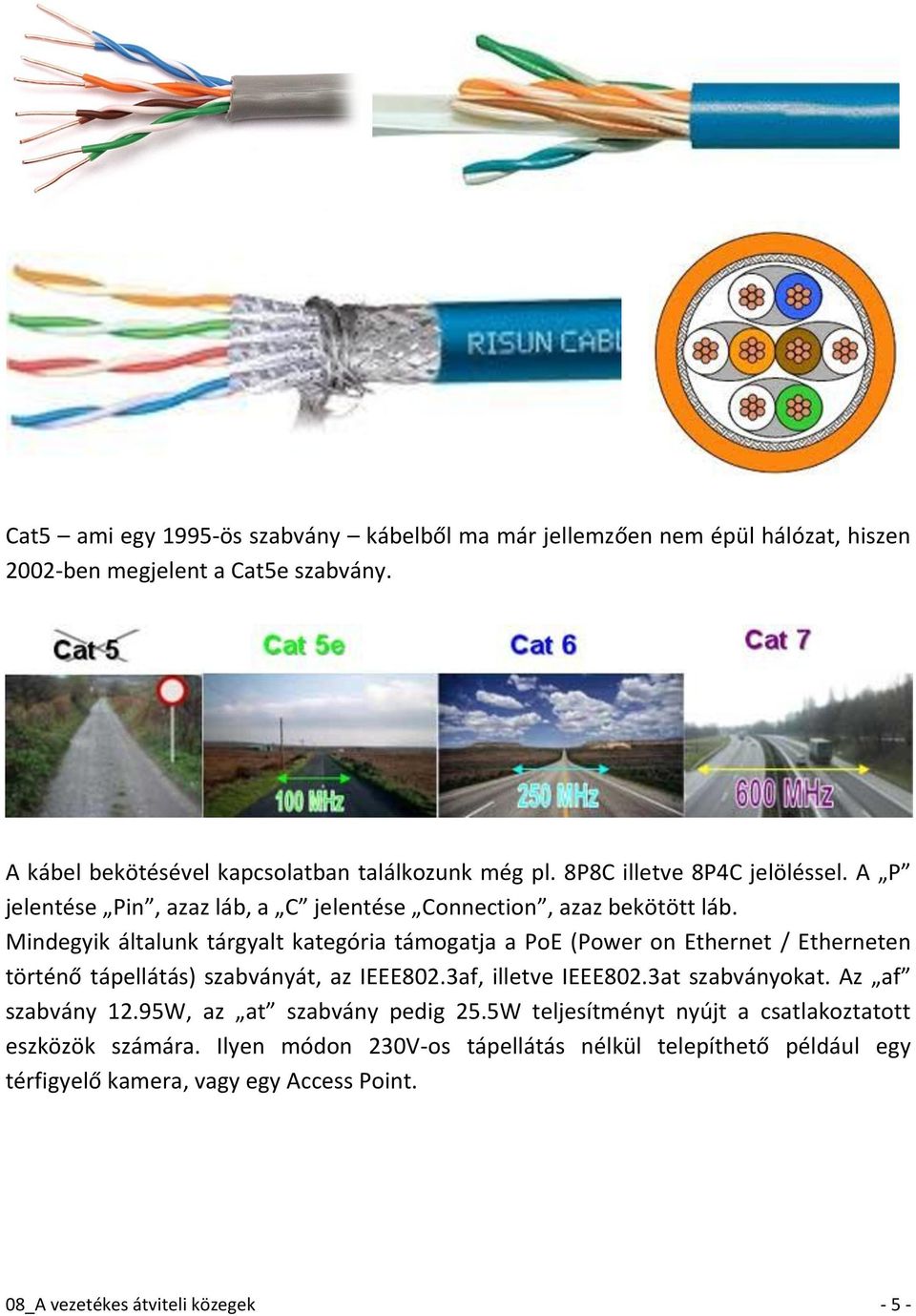 Mindegyik általunk tárgyalt kategória támogatja a PoE (Power on Ethernet / Etherneten történő tápellátás) szabványát, az IEEE802.3af, illetve IEEE802.3at szabványokat.