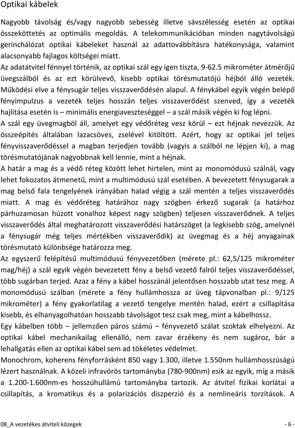 Az adatátvitel fénnyel történik, az optikai szál egy igen tiszta, 9-62.5 mikrométer átmérőjű üvegszálból és az ezt körülvevő, kisebb optikai törésmutatójú héjból álló vezeték.
