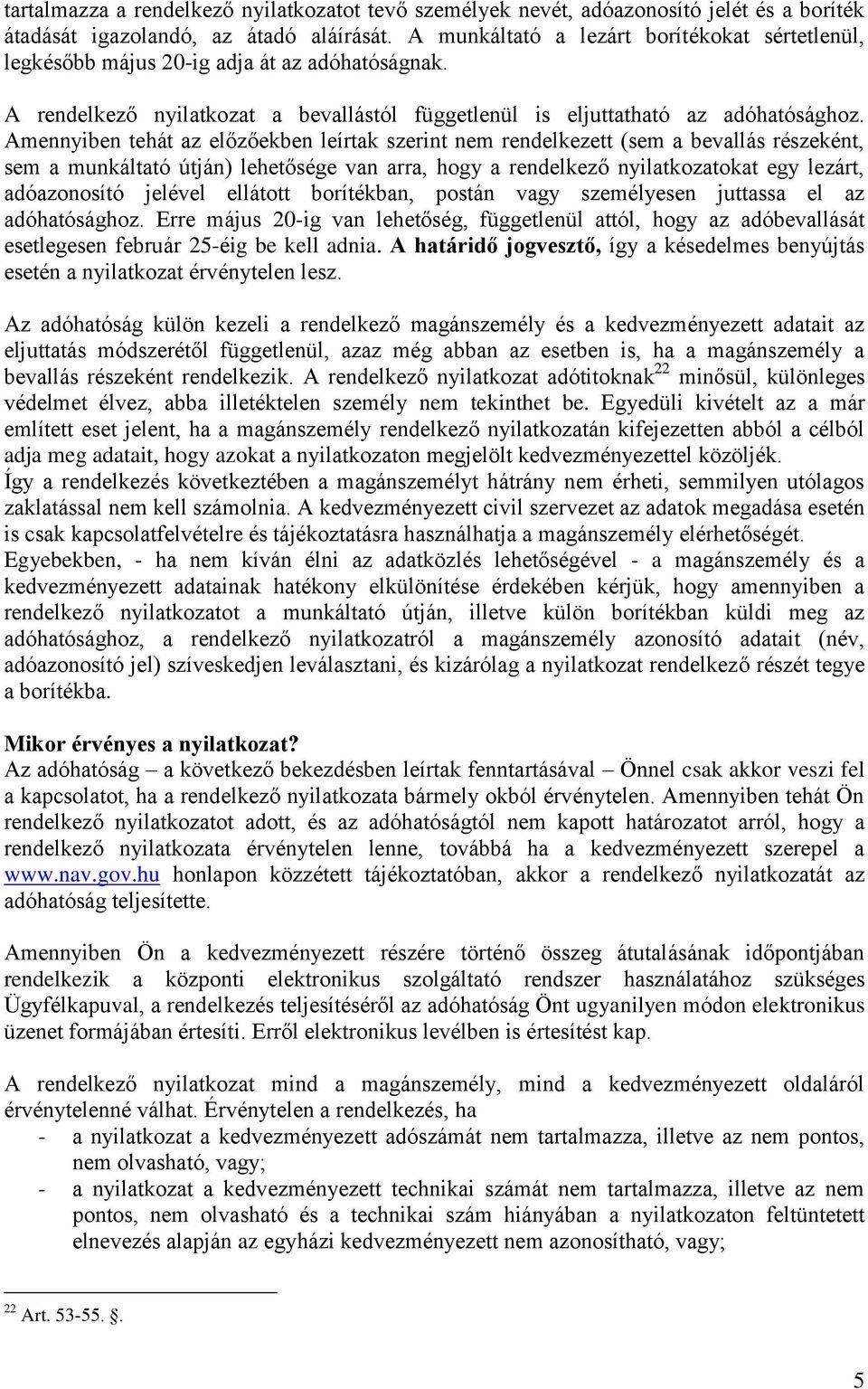 Amennyiben tehát az előzőekben leírtak szerint nem rendelkezett (sem a bevallás részeként, sem a munkáltató útján) lehetősége van arra, hogy a rendelkező nyilatkozatokat egy lezárt, adóazonosító