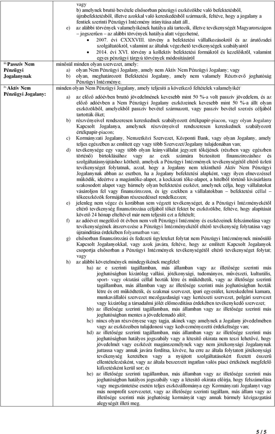 . e) az alábbi törvények valamelyikének hatálya alá tartozik, illetve tevékenységét Magyarországon jogszerűen az alábbi törvények hatálya alatt végezhetné, 2007. évi CXXXVIII.