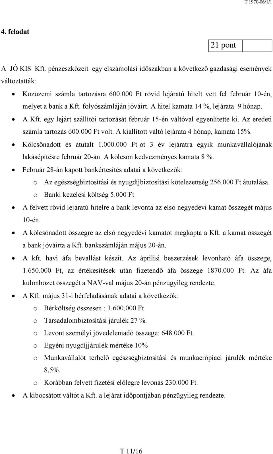 egy lejárt szállítói tartozását február 15-én váltóval egyenlítette ki. Az eredeti számla tartozás 600.000 Ft volt. A kiállított váltó lejárata 4 hónap, kamata 15%. Kölcsönadott és átutalt 1.000.000 Ft-ot 3 év lejáratra egyik munkavállalójának lakásépítésre február 20-án.