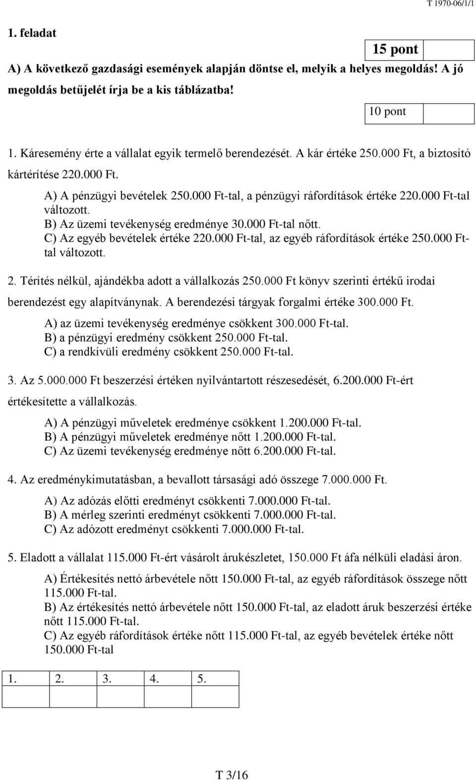 000 Ft-tal változott. B) Az üzemi tevékenység eredménye 30.000 Ft-tal nőtt. C) Az egyéb bevételek értéke 220.000 Ft-tal, az egyéb ráfordítások értéke 250.000 Fttal változott. 2. Térítés nélkül, ajándékba adott a vállalkozás 250.