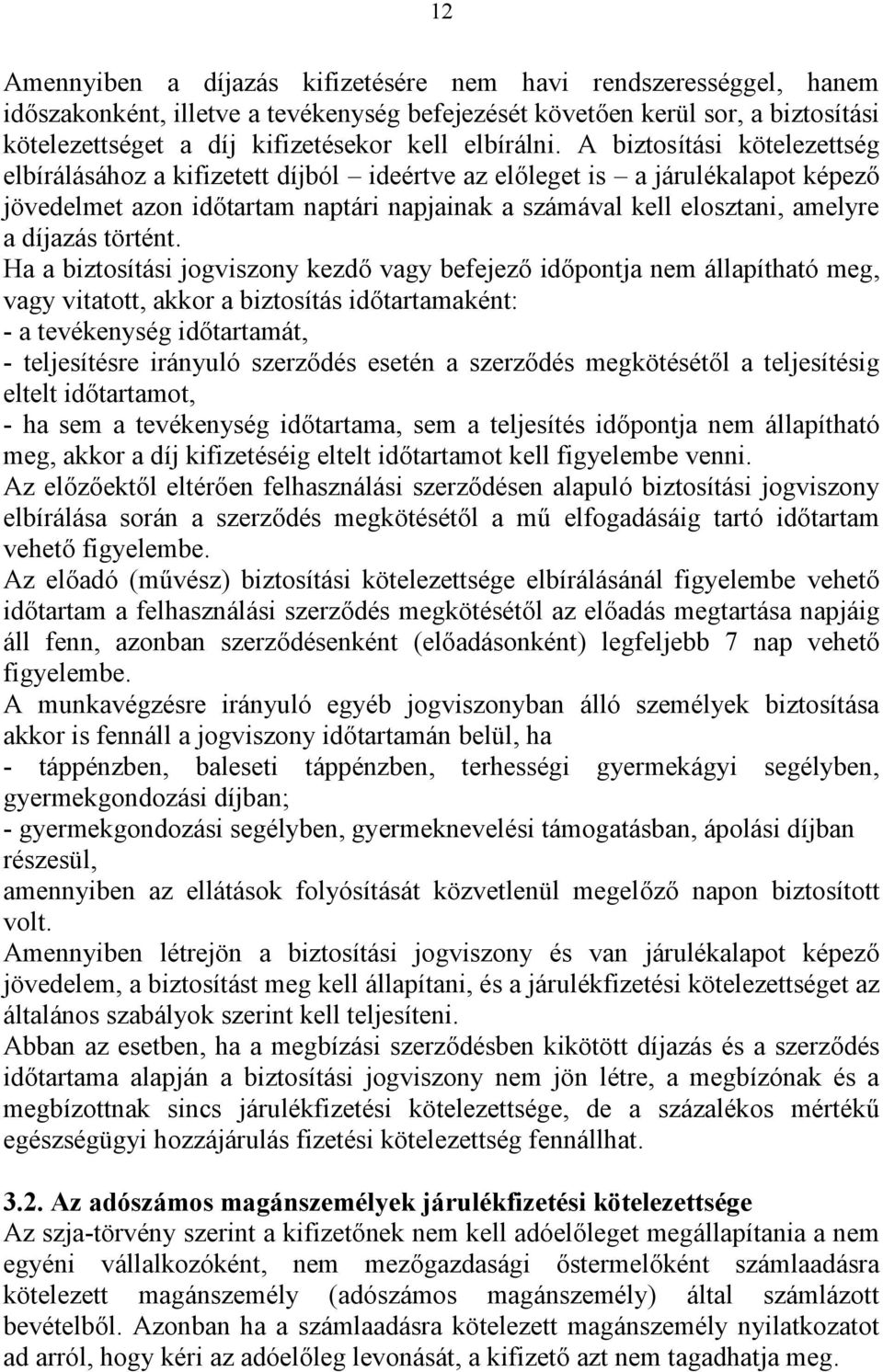 A biztosítási kötelezettség elbírálásához a kifizetett díjból ideértve az előleget is a járulékalapot képező jövedelmet azon időtartam naptári napjainak a számával kell elosztani, amelyre a díjazás