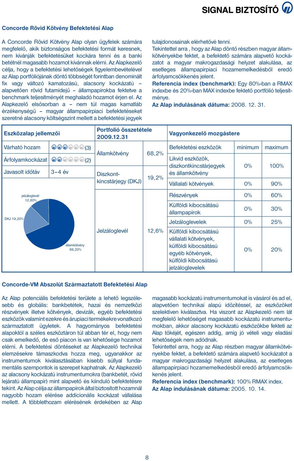 Az Alapkezelő célja, hogy a befektetési lehetőségek figyelembevételével az Alap portfóliójának döntő többségét forintban denominált fix vagy változó kamatozású, alacsony kockázatú alapvetően rövid