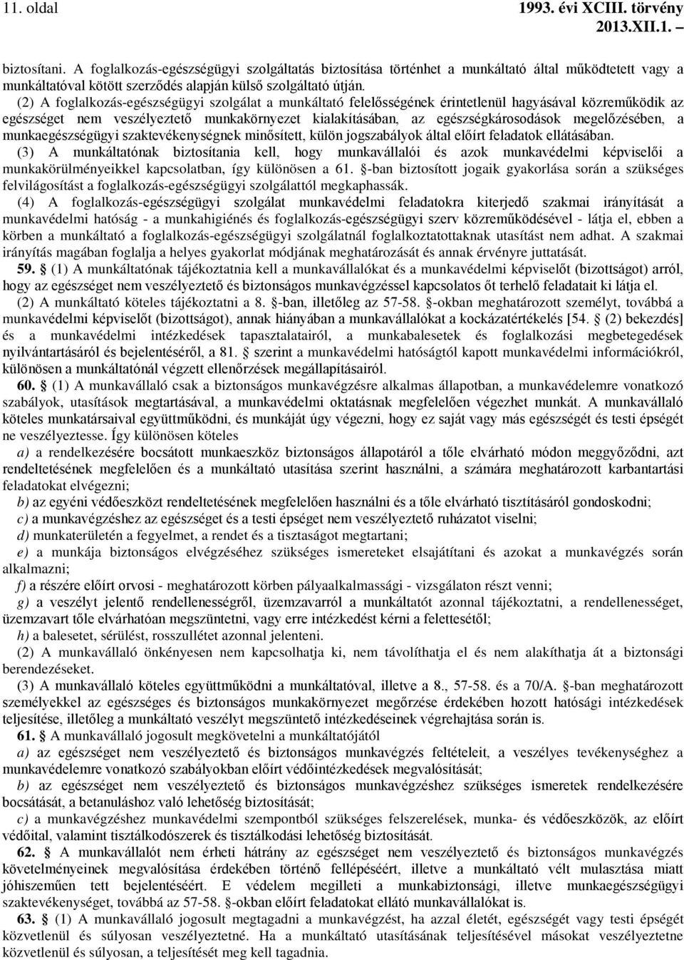 (2) A foglalkozás-egészségügyi szolgálat a munkáltató felelősségének érintetlenül hagyásával közreműködik az egészséget nem veszélyeztető munkakörnyezet kialakításában, az egészségkárosodások