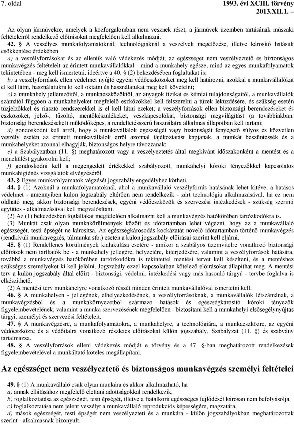 A veszélyes munkafolyamatoknál, technológiáknál a veszélyek megelőzése, illetve károsító hatásuk csökkentése érdekében a) a veszélyforrásokat és az ellenük való védekezés módját, az egészséget nem