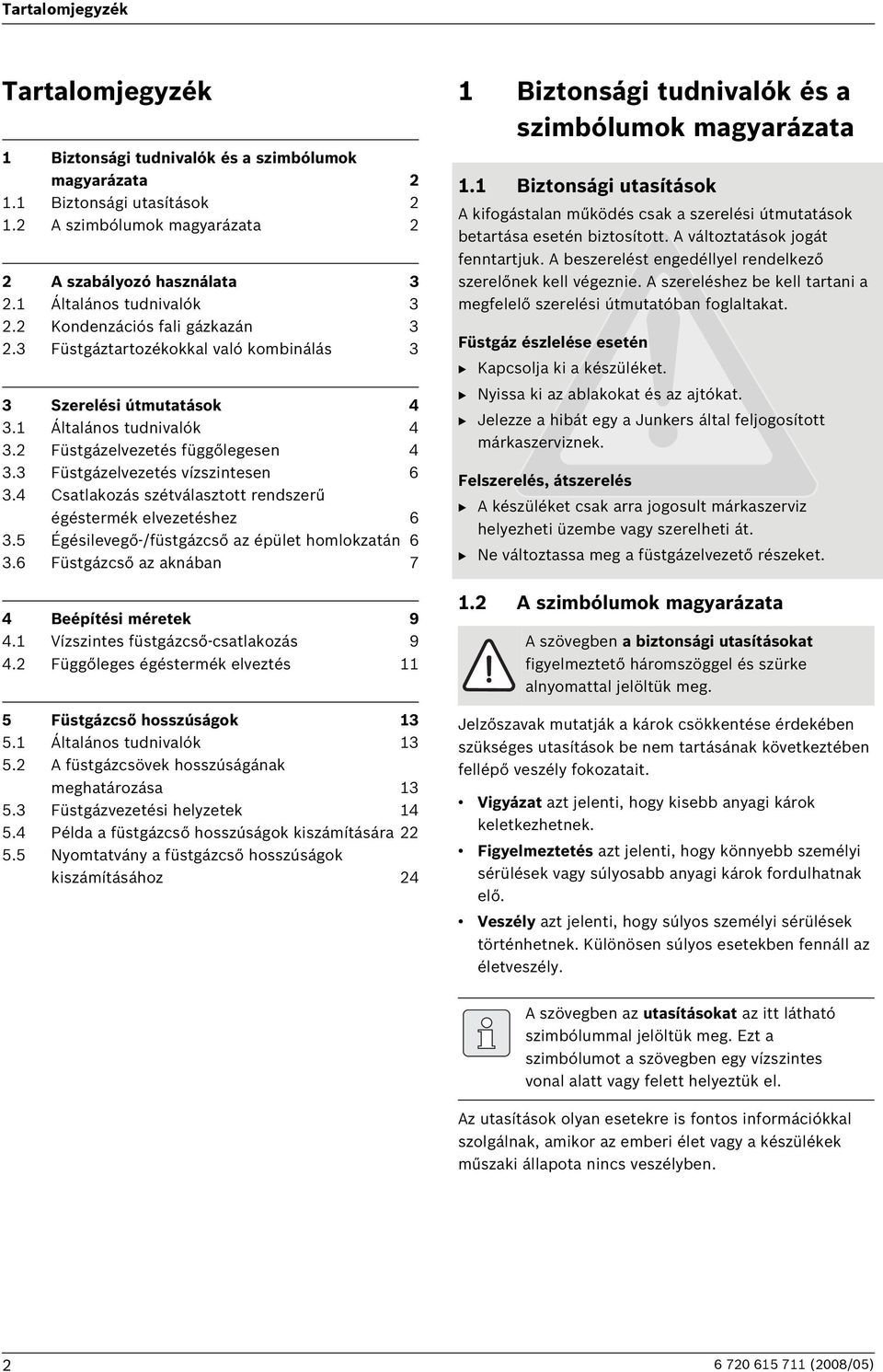 3 Füstgázelvezetés vízszintesen 6 3.4 Csatlakozás szétválasztott rendszerű égéstermék elvezetéshez 6 3.5 Égésilevegő-/füstgázcső az épület homlokzatán 6 3.