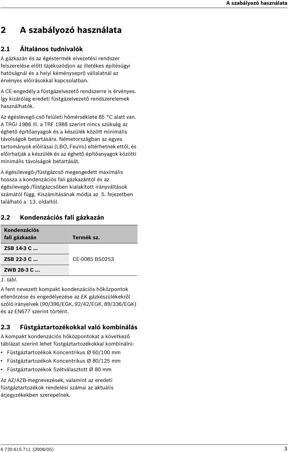 kapcsolatban. A CE-engedély a füstgázelvezető rendszerre is érvényes. Így kizárólag eredeti füstgázelvezető rendszerelemek használhatók. Az égéslevegő-cső felületi hőmérséklete 85 C alatt van.