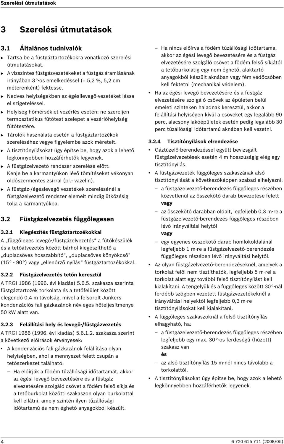 B Helyiség hőmérséklet vezérlés esetén: ne szereljen termosztatikus fűtőtest szelepet a vezérlőhelyiség fűtőtestére.