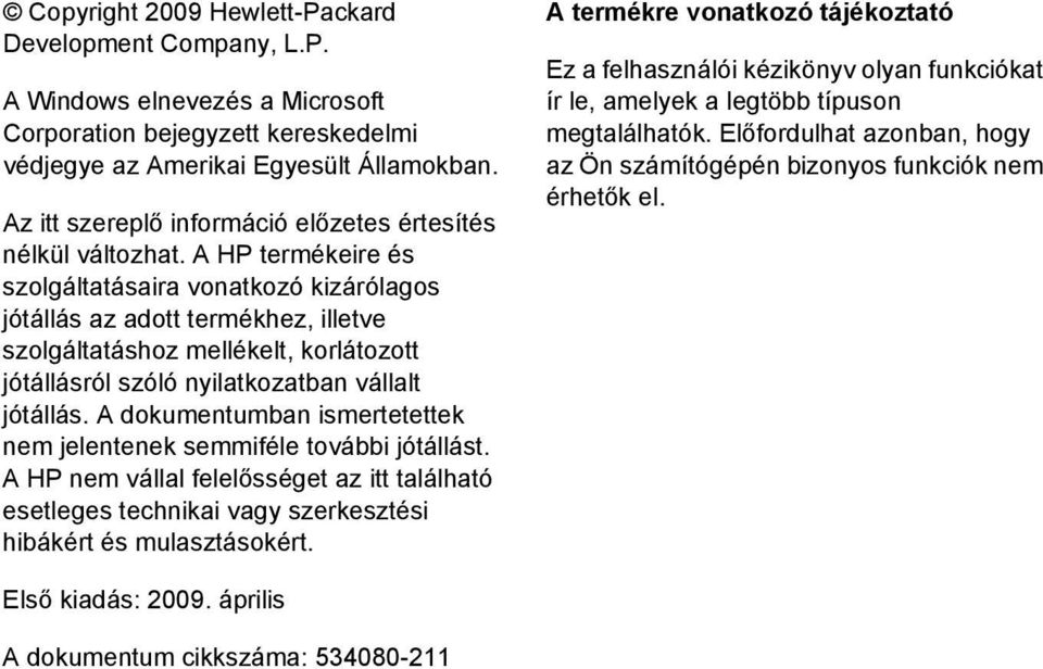 A HP termékeire és szolgáltatásaira vonatkozó kizárólagos jótállás az adott termékhez, illetve szolgáltatáshoz mellékelt, korlátozott jótállásról szóló nyilatkozatban vállalt jótállás.