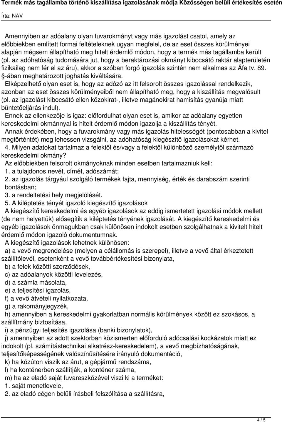 az adóhatóság tudomására jut, hogy a beraktározási okmányt kibocsátó raktár alapterületén fizikailag nem fér el az áru), akkor a szóban forgó igazolás szintén nem alkalmas az Áfa tv. 89.