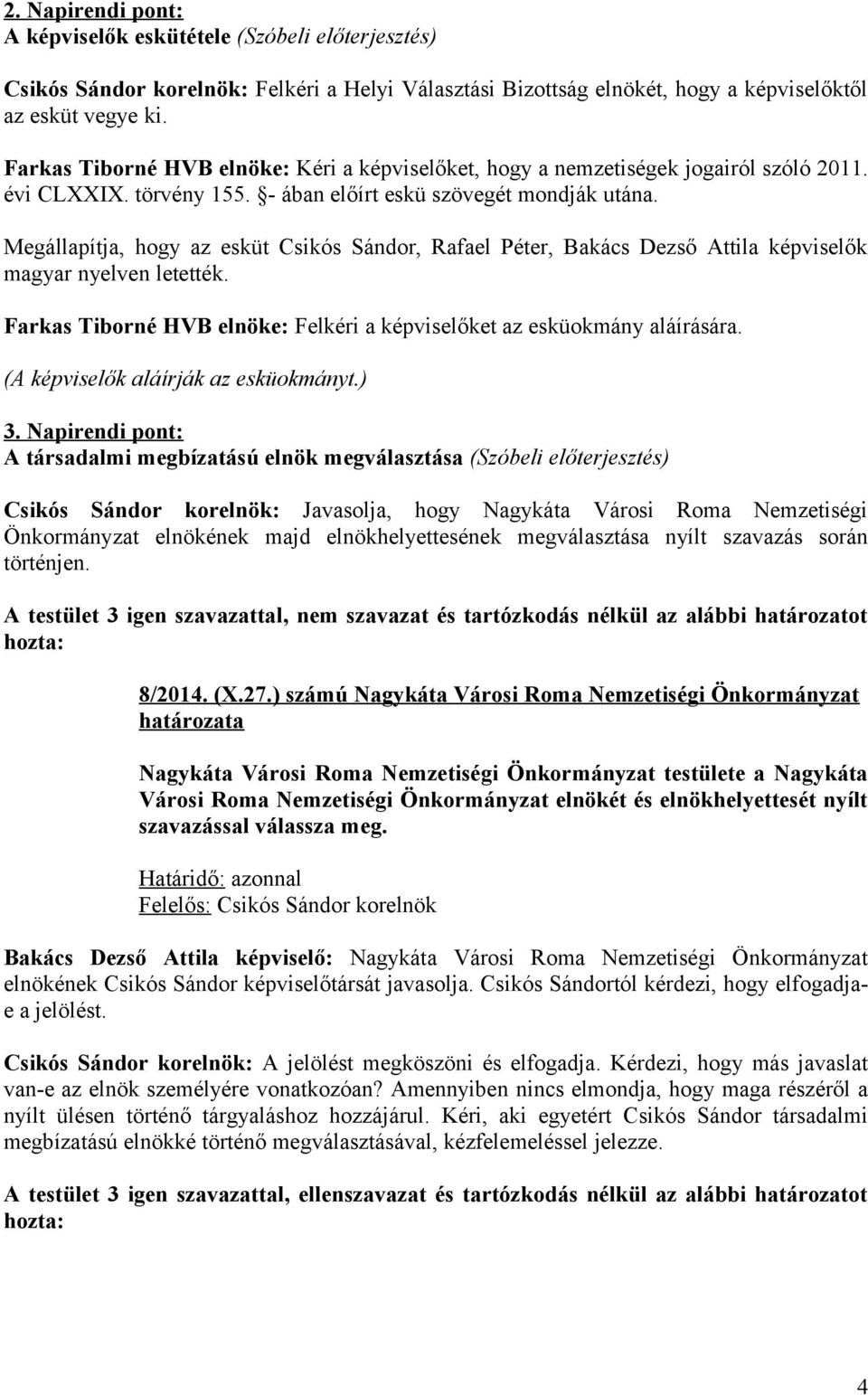 Megállapítja, hogy az esküt Csikós Sándor, Rafael Péter, Bakács Dezső Attila képviselők magyar nyelven letették. Farkas Tiborné HVB elnöke: Felkéri a képviselőket az esküokmány aláírására.