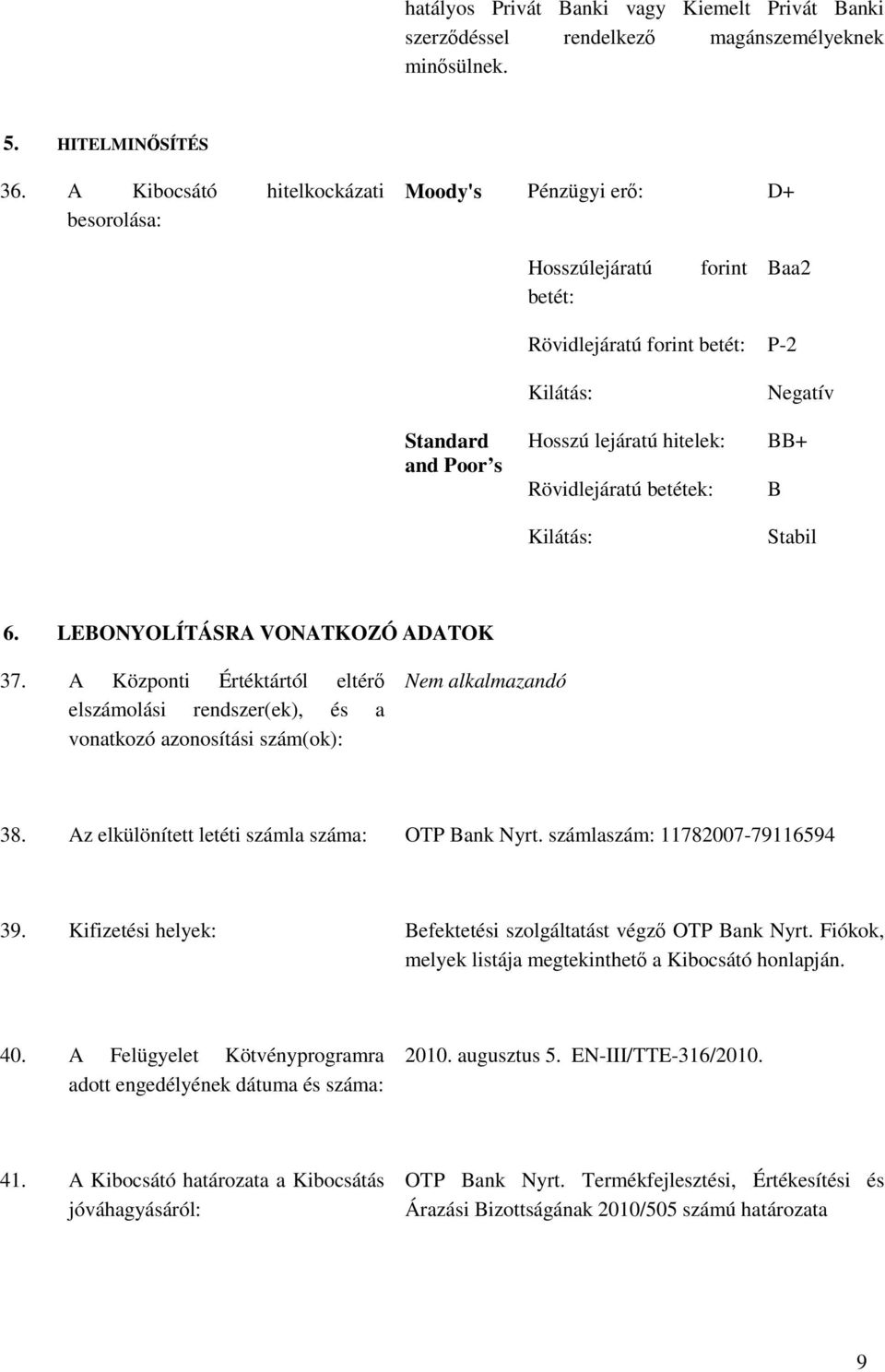 betétek: Kilátás: Negatív BB+ B Stabil 6. LEBONYOLÍTÁSRA VONATKOZÓ ADATOK 37. A Központi Értéktártól eltérı elszámolási rendszer(ek), és a vonatkozó azonosítási szám(ok): 38.