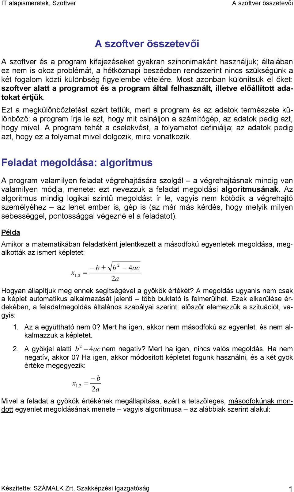 Ezt a megkülönböztetést azért tettük, mert a program és az adatok természete különböző: a program írja le azt, hogy mit csináljon a számítógép, az adatok pedig azt, hogy mivel.