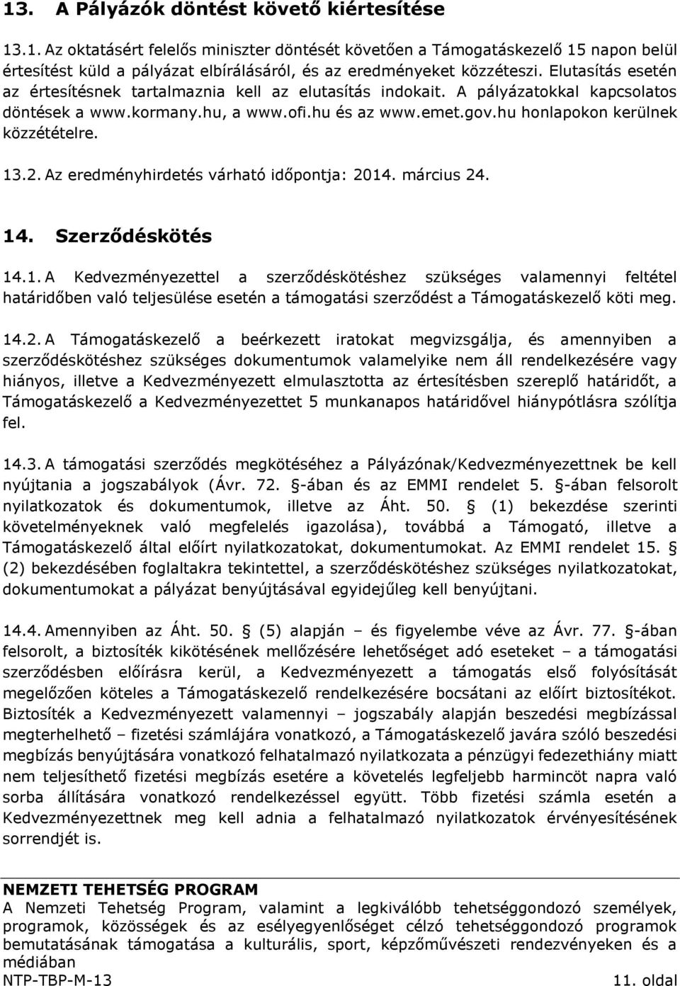 13.2. Az eredményhirdetés várható időpontja: 2014. március 24. 14. Szerződéskötés 14.1. A Kedvezményezettel a szerződéskötéshez szükséges valamennyi feltétel határidőben való teljesülése esetén a támogatási szerződést a Támogatáskezelő köti meg.