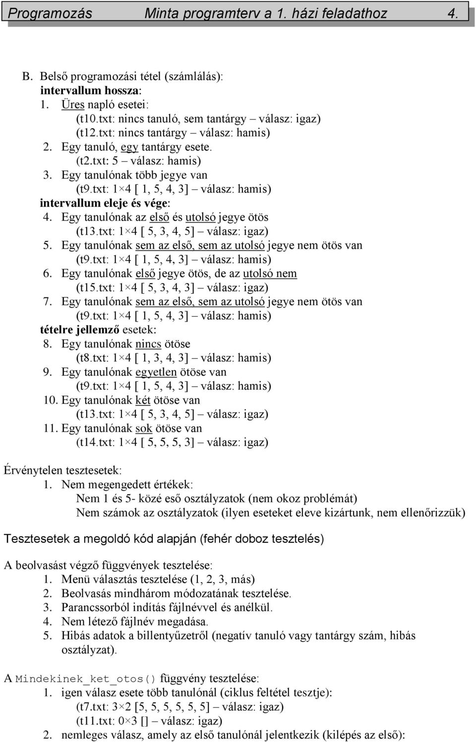 Egy tanulónak az első és utolsó jegye ötös (t13.txt: 1 4 [ 5, 3, 4, 5] válasz: igaz) 5. Egy tanulónak sem az első, sem az utolsó jegye nem ötös van 6.