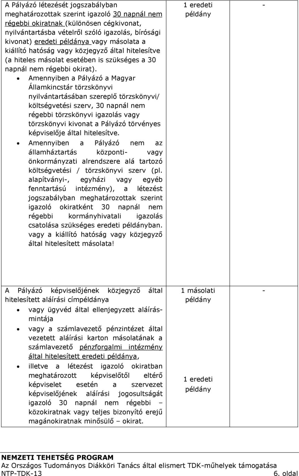 Amennyiben a Pályázó a Magyar Államkincstár törzskönyvi nyilvántartásában szereplő törzskönyvi/ költségvetési szerv, 30 napnál nem régebbi törzskönyvi igazolás vagy törzskönyvi kivonat a Pályázó