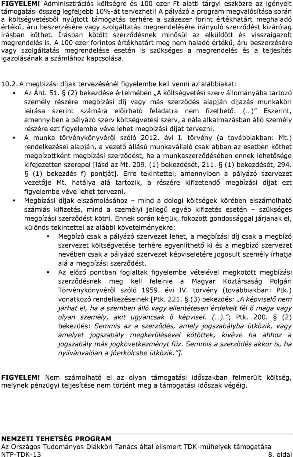 szerződést kizárólag írásban köthet. Írásban kötött szerződésnek minősül az elküldött és visszaigazolt megrendelés is.