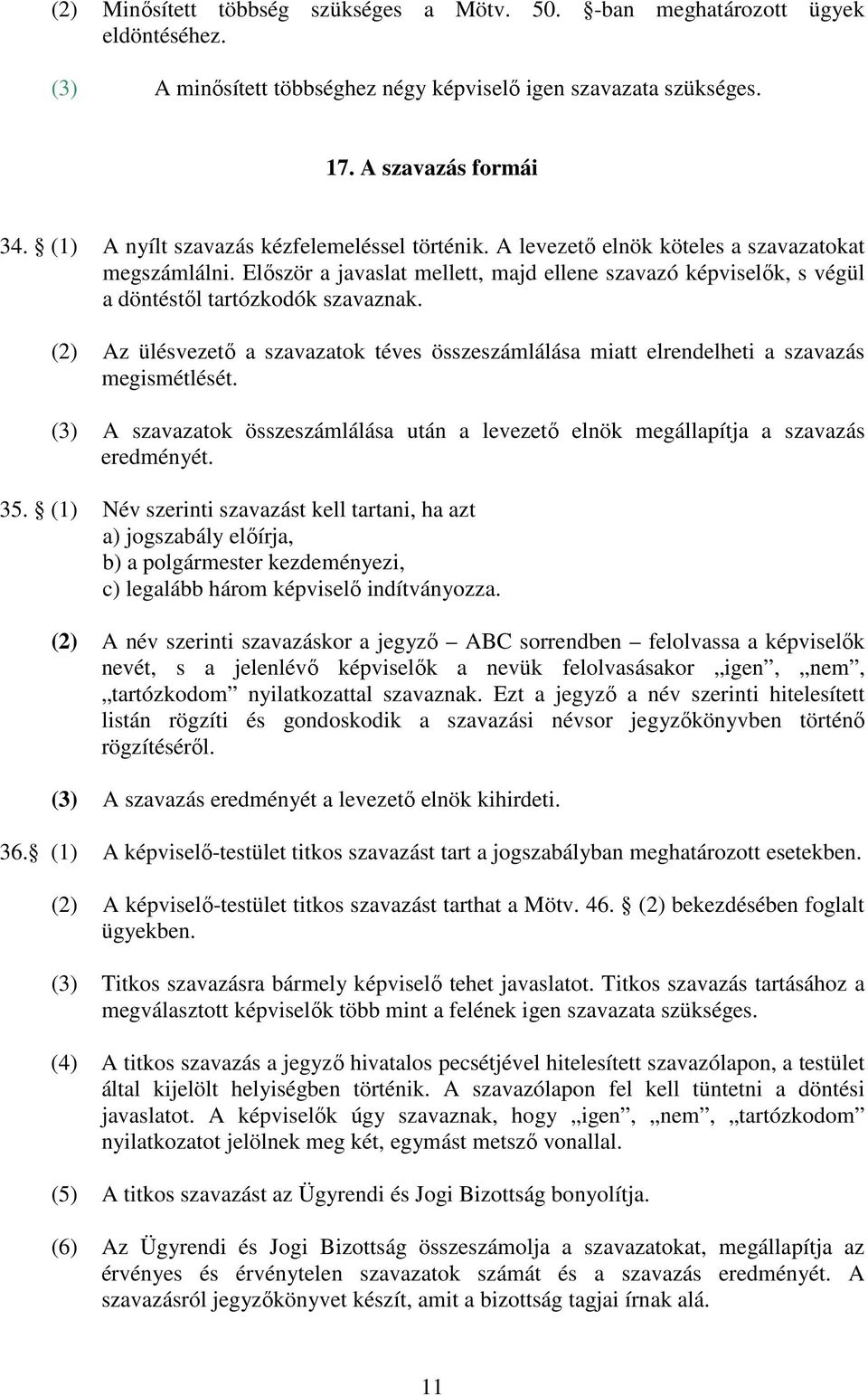 Először a javaslat mellett, majd ellene szavazó képviselők, s végül a döntéstől tartózkodók szavaznak. (2) Az ülésvezető a szavazatok téves összeszámlálása miatt elrendelheti a szavazás megismétlését.