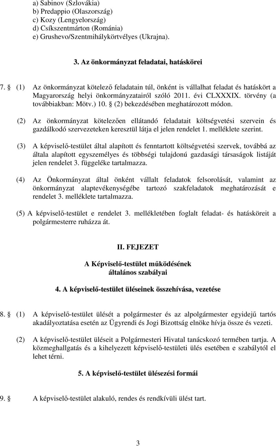(2) bekezdésében meghatározott módon. (2) Az önkormányzat kötelezően ellátandó feladatait költségvetési szervein és gazdálkodó szervezeteken keresztül látja el jelen rendelet 1. melléklete szerint.