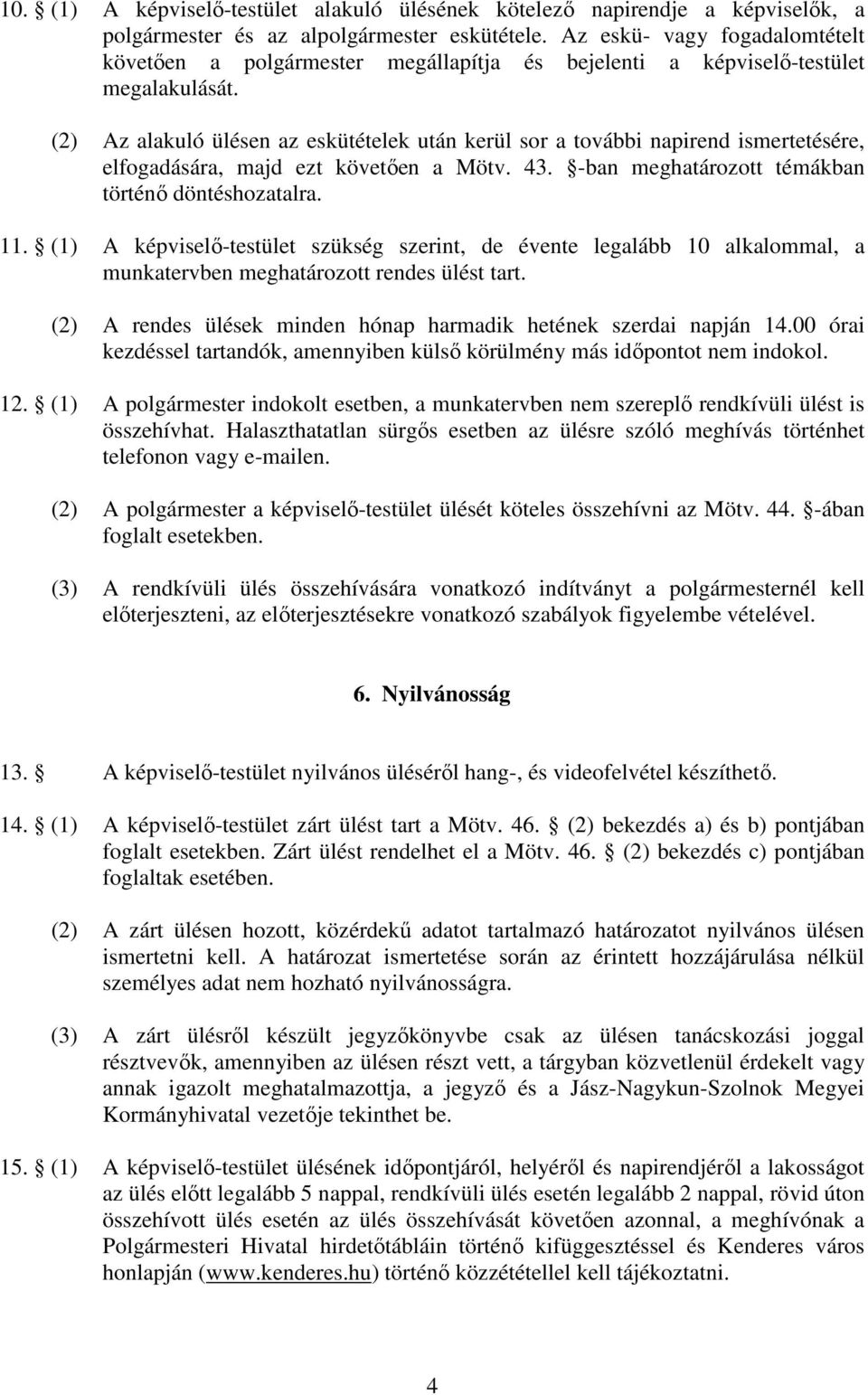 (2) Az alakuló ülésen az eskütételek után kerül sor a további napirend ismertetésére, elfogadására, majd ezt követően a Mötv. 43. -ban meghatározott témákban történő döntéshozatalra. 11.