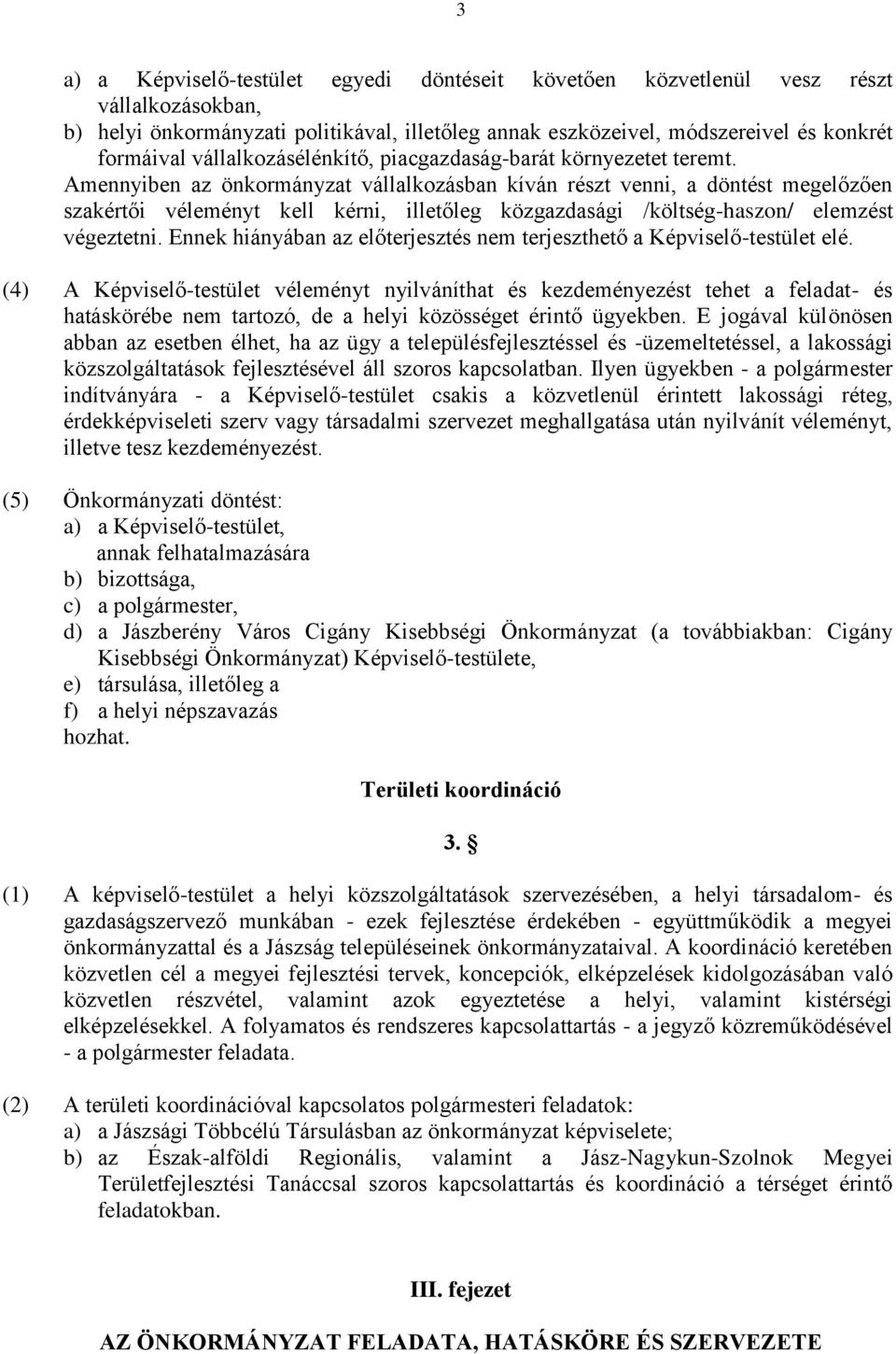 Amennyiben az önkormányzat vállalkozásban kíván részt venni, a döntést megelőzően szakértői véleményt kell kérni, illetőleg közgazdasági /költség-haszon/ elemzést végeztetni.
