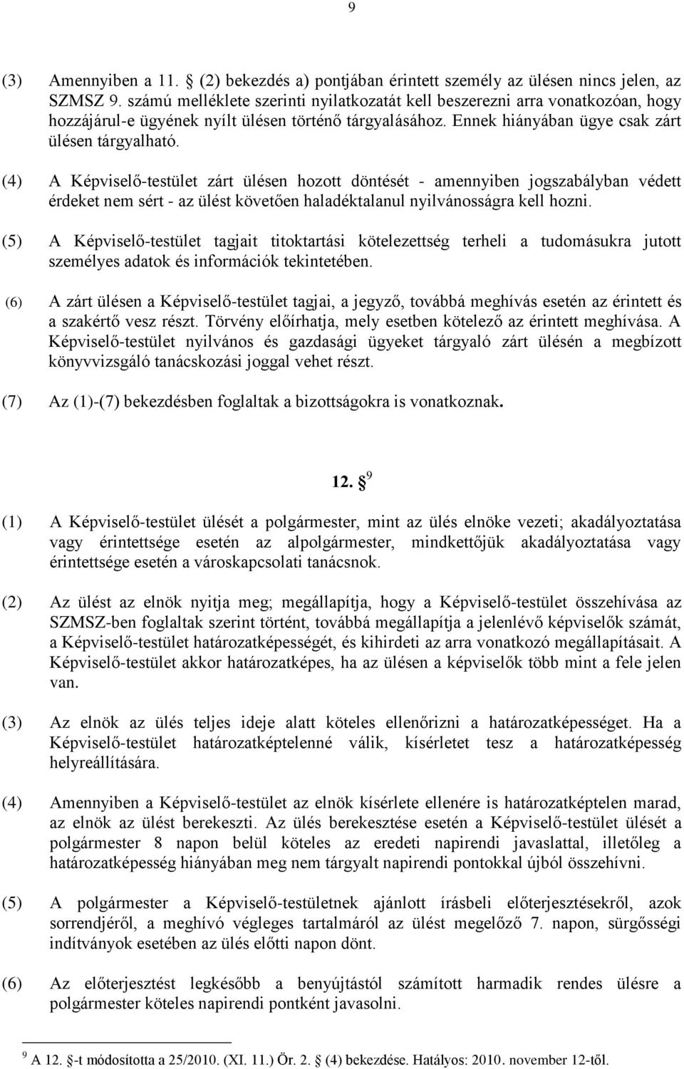 (4) A Képviselő-testület zárt ülésen hozott döntését - amennyiben jogszabályban védett érdeket nem sért - az ülést követően haladéktalanul nyilvánosságra kell hozni.