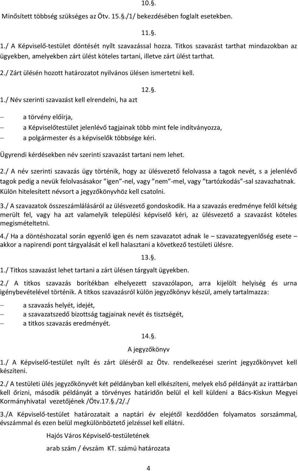 / Név szerinti szavazást kell elrendelni, ha azt 12.. a törvény előírja, a Képviselőtestület jelenlévő tagjainak több mint fele indítványozza, a polgármester és a képviselők többsége kéri.
