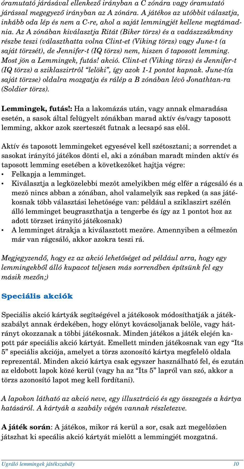 Az A zónában kiválasztja Ritát (Biker törzs) és a vadászzsákmány részbe teszi (választhatta volna Clint et (Viking törzs) vagy June t (a saját törzsét), de Jennifer t (IQ törzs) nem, hiszen ő