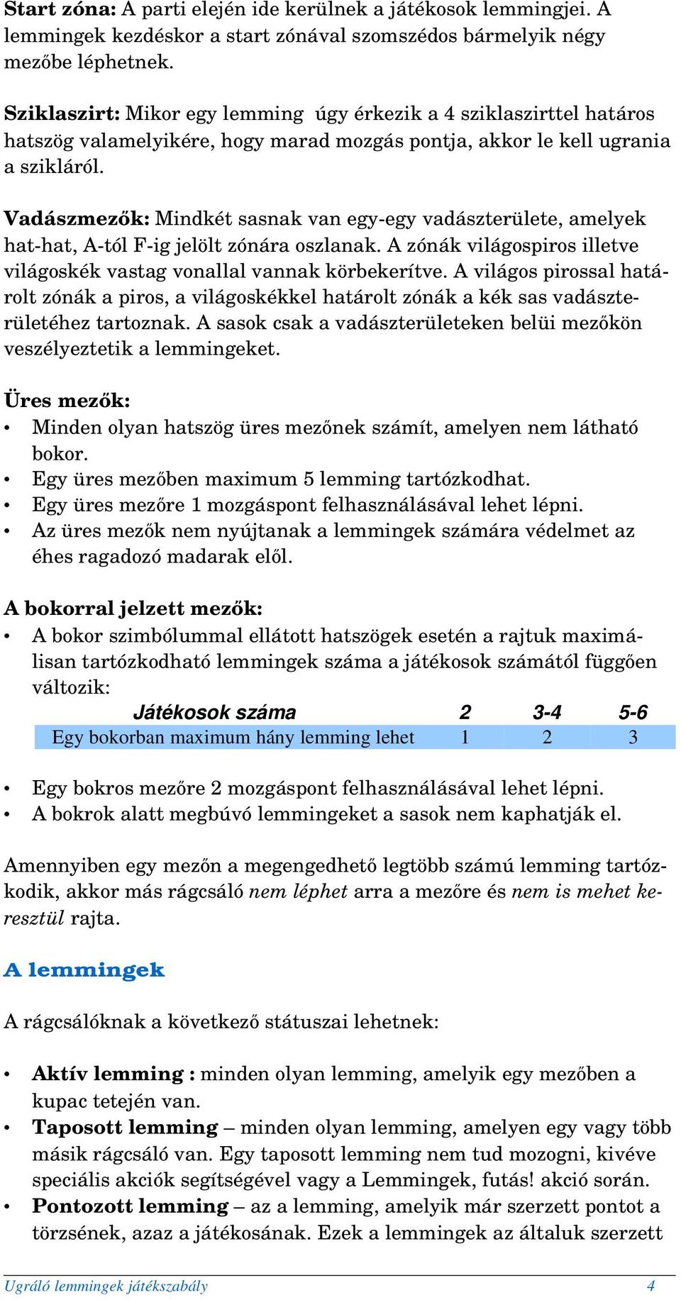 Vadászmezők: Mindkét sasnak van egy egy vadászterülete, amelyek hat hat, A tól F ig jelölt zónára oszlanak. A zónák világospiros illetve világoskék vastag vonallal vannak körbekerítve.