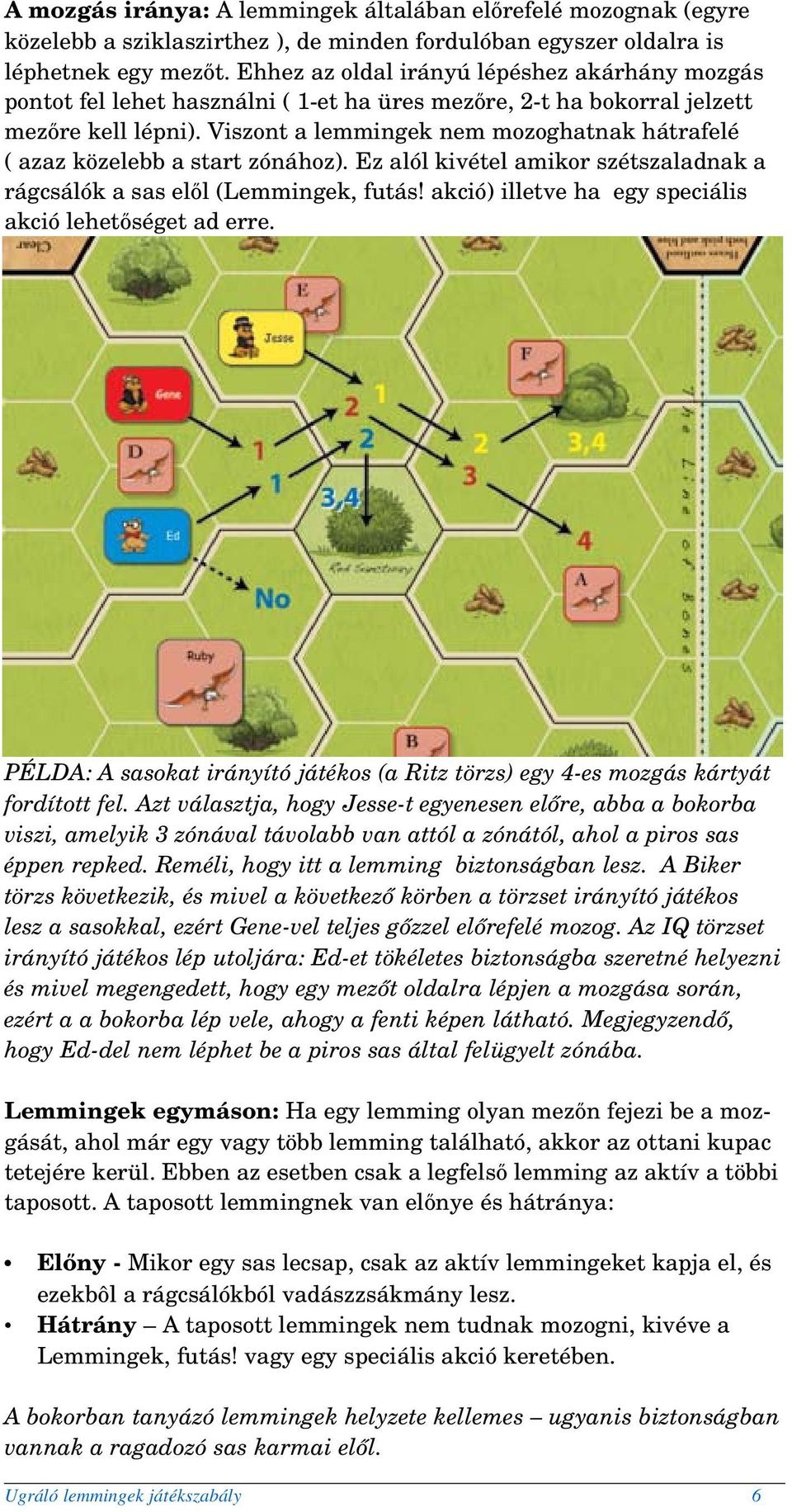 Viszont a lemmingek nem mozoghatnak hátrafelé ( azaz közelebb a start zónához). Ez alól kivétel amikor szétszaladnak a rágcsálók a sas elől (Lemmingek, futás!