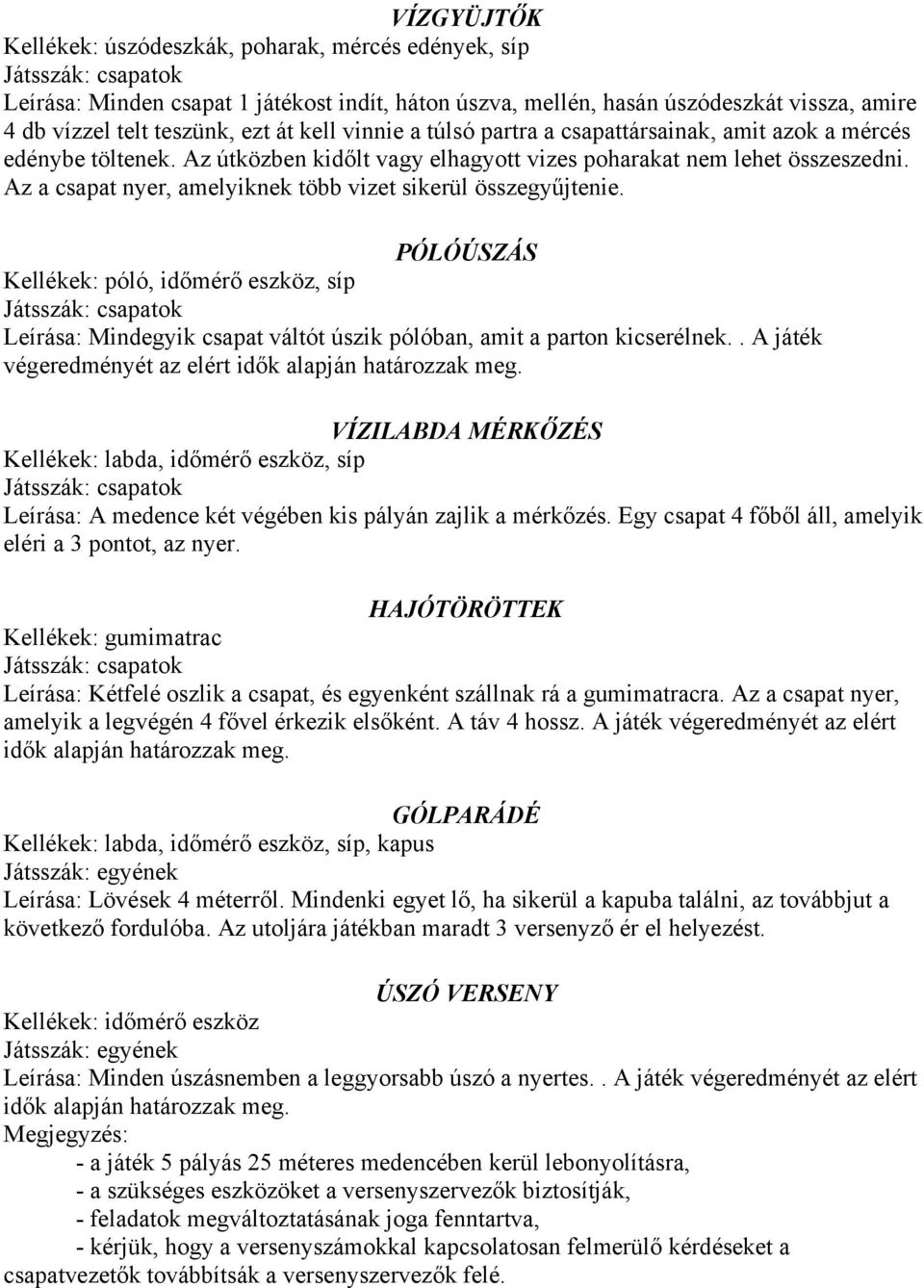Az a csapat nyer, amelyiknek több vizet sikerül összegyűjtenie. PÓLÓÚSZÁS Kellékek: póló, időmérő eszköz, síp Leírása: Mindegyik csapat váltót úszik pólóban, amit a parton kicserélnek.