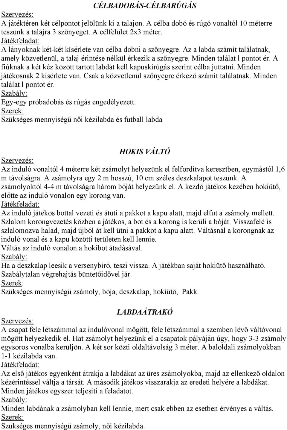 A fiúknak a két kéz között tartott labdát kell kapuskirúgás szerint célba juttatni. Minden játékosnak 2 kísérlete van. Csak a közvetlenül szőnyegre érkező számít találatnak.
