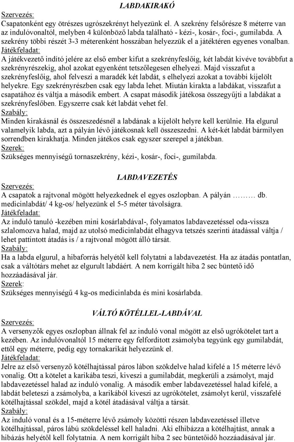 A játékvezető indító jelére az első ember kifut a szekrényfeslőig, két labdát kivéve továbbfut a szekrényrészekig, ahol azokat egyenként tetszőlegesen elhelyezi.