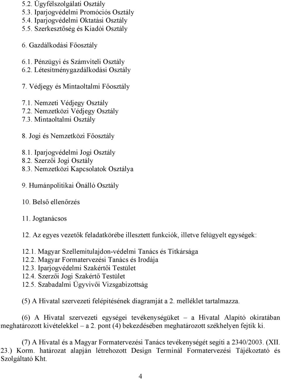 Jogi és Nemzetközi Főosztály 8.1. Iparjogvédelmi Jogi Osztály 8.2. Szerzői Jogi Osztály 8.3. Nemzetközi Kapcsolatok Osztálya 9. Humánpolitikai Önálló Osztály 10. Belső ellenőrzés 11. Jogtanácsos 12.