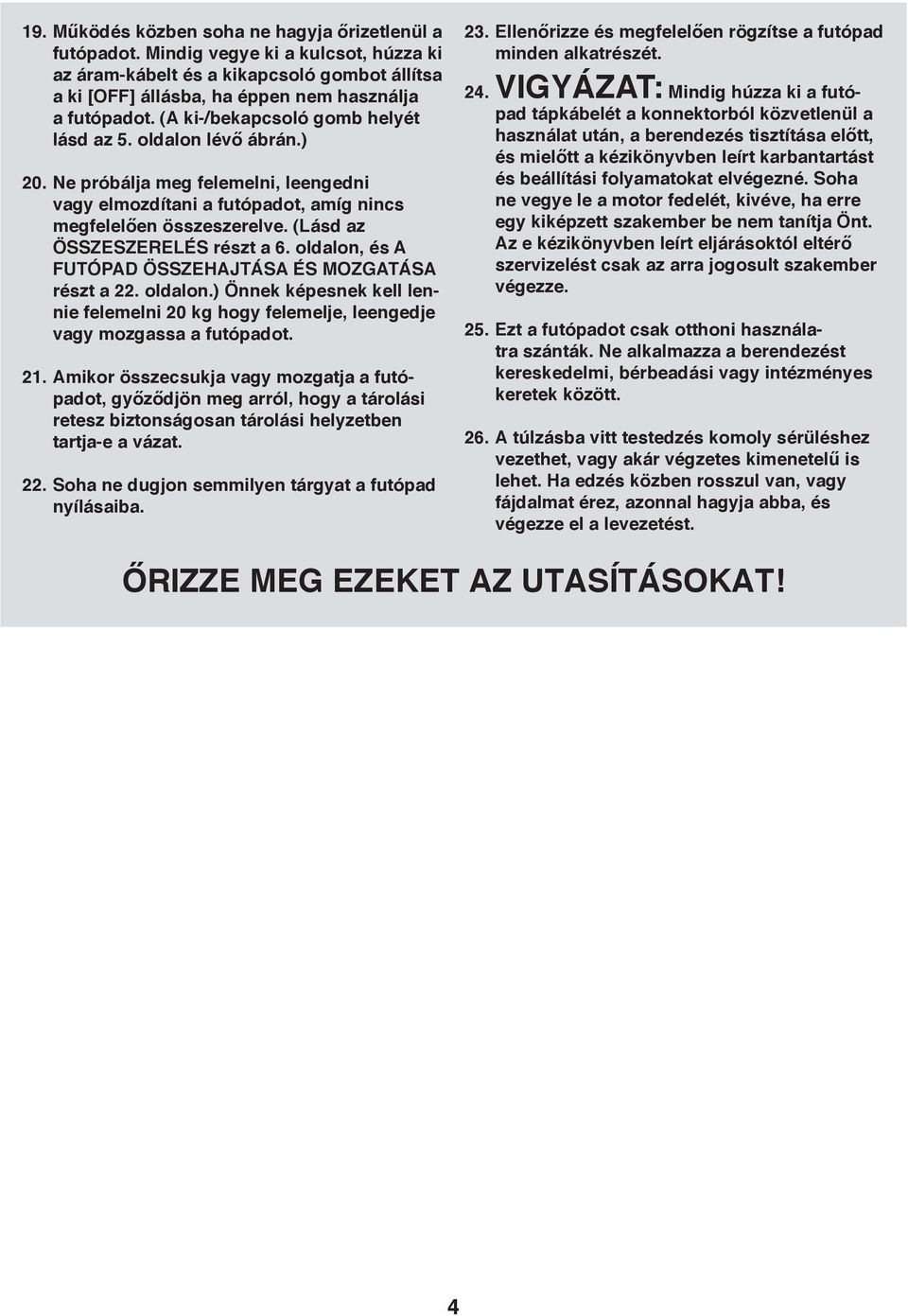 (Lásd az ÖSSZESZERELÉS részt a. oldalon, és A FUTÓPAD ÖSSZEHAJTÁSA ÉS MOZGATÁSA részt a 22. oldalon.) Önnek képesnek kell lennie felemelni 20 kg hogy felemelje, leengedje vagy mozgassa a futópadot.
