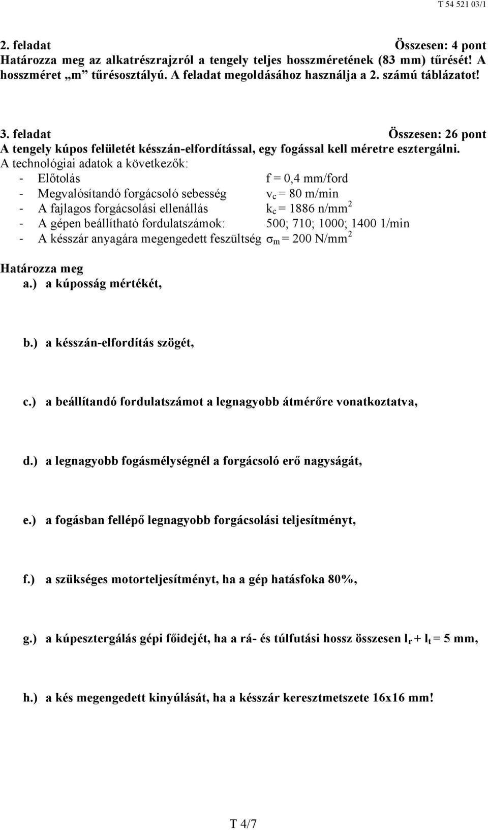 A technológiai adatok a következők: - Előtolás f = 0,4 mm/ford - Megvalósítandó forgácsoló sebesség v c = 80 m/min - A fajlagos forgácsolási ellenállás k c = 1886 n/mm 2 - A gépen beállítható