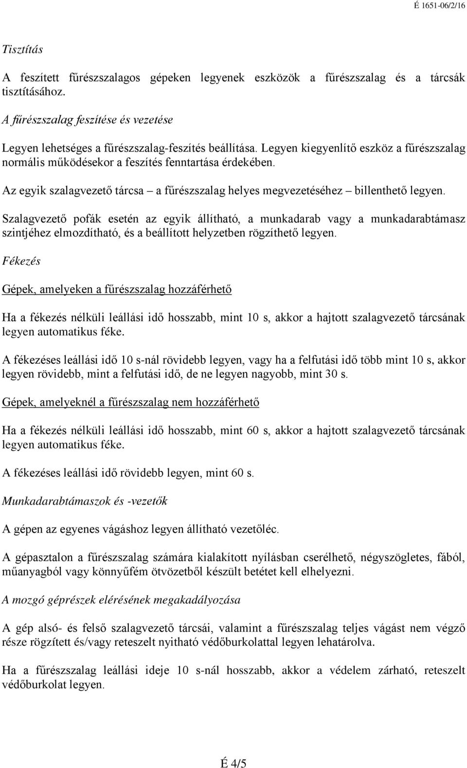 Szalagvezető pofák esetén az egyik állítható, a munkadarab vagy a munkadarabtámasz szintjéhez elmozdítható, és a beállított helyzetben rögzíthető legyen.