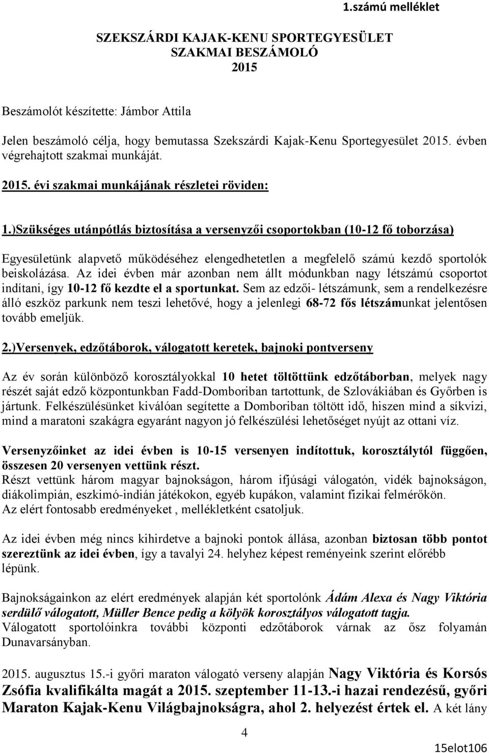 )Szükséges utánpótlás biztosítása a versenyzői csoportokban (10-12 fő toborzása) Egyesületünk alapvető működéséhez elengedhetetlen a megfelelő számú kezdő sportolók beiskolázása.