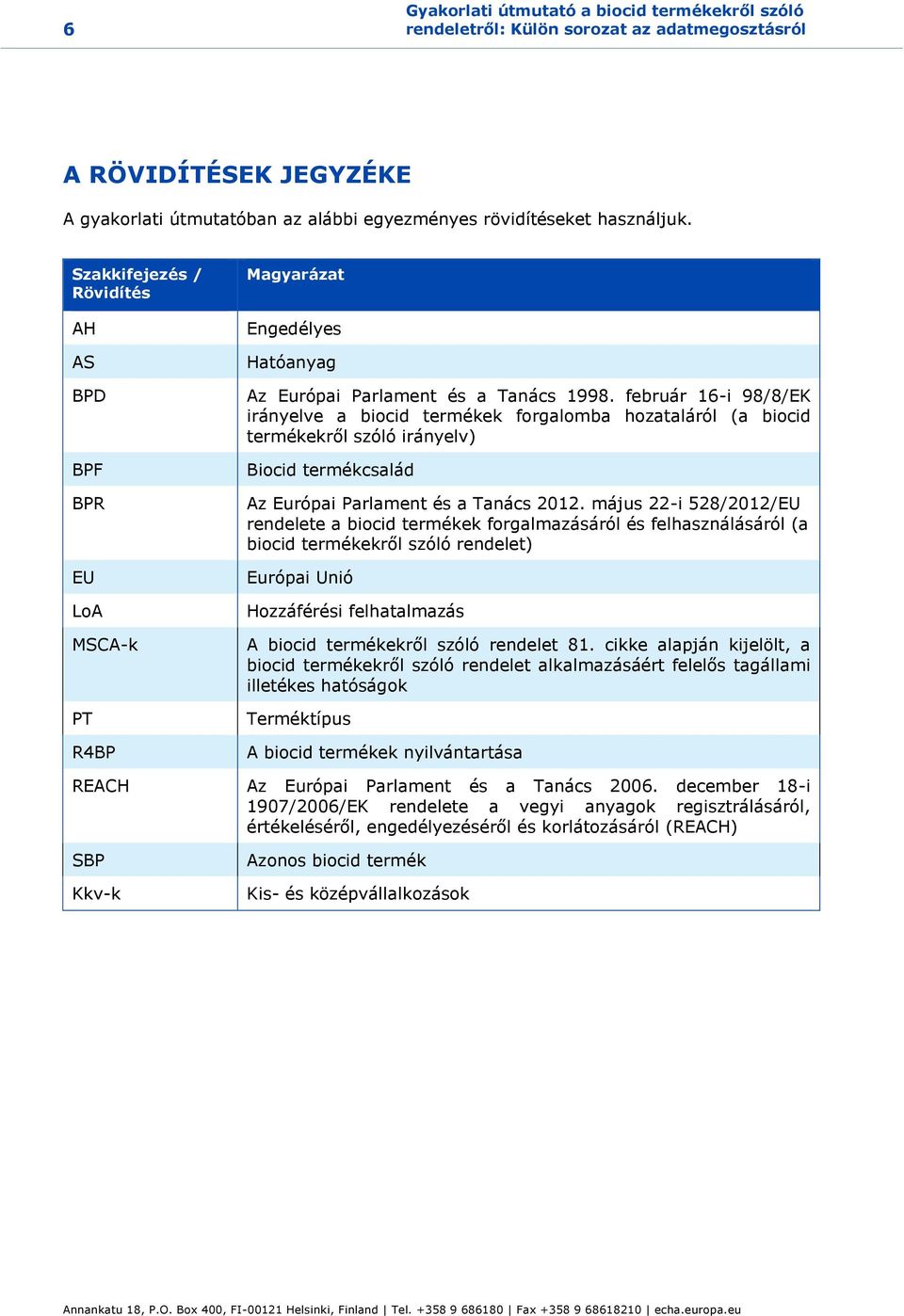 február 16-i 98/8/EK irányelve a biocid termékek forgalomba hozataláról (a biocid termékekről szóló irányelv) Biocid termékcsalád Az Európai Parlament és a Tanács 2012.