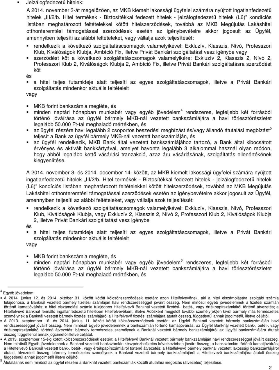 otthonteremtési támogatással szerződések esetén az igénybevételre akkor jogosult az Ügyfél, amennyiben teljesíti az alábbi feltételeket, vagy vállalja azok teljesítését: rendelkezik a következő