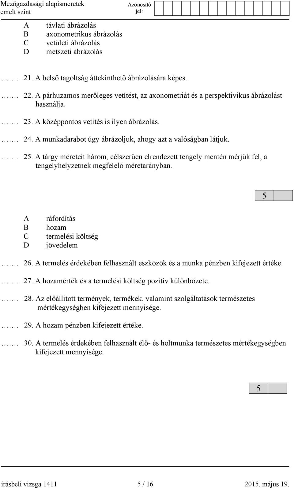 A munkadarabot úgy ábrázoljuk, ahogy azt a valóságban látjuk.. 25. A tárgy méreteit három, célszerűen elrendezett tengely mentén mérjük fel, a tengelyhelyzetnek megfelelő méretarányban.