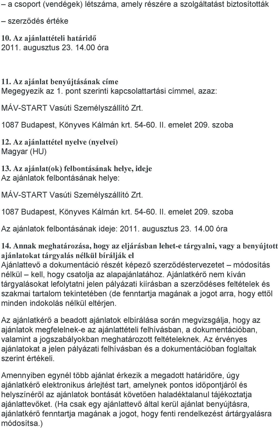 Az ajánlattétel nyelve (nyelvei) Magyar (HU) 13. Az ajánlat(ok) felbontásának helye, ideje Az ajánlatok felbontásának helye: MÁV-START Vasúti Személyszállító Zrt. 1087 Budapest, Könyves Kálmán krt.