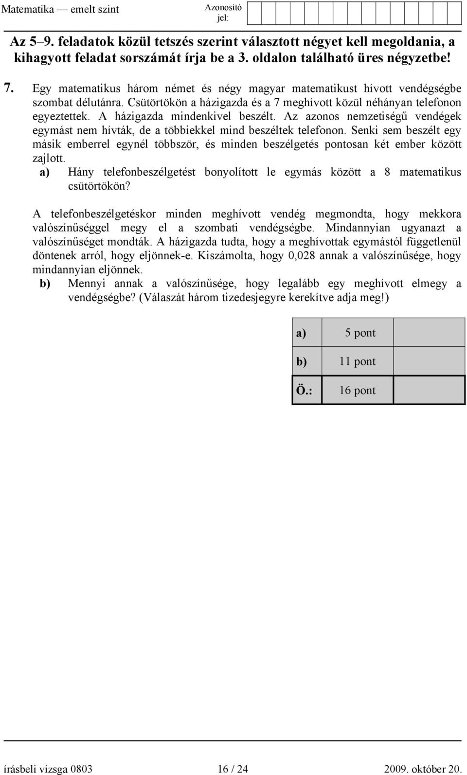 A házigazda mindenkivel beszélt. Az azonos nemzetiségű vendégek egymást nem hívták, de a többiekkel mind beszéltek telefonon.