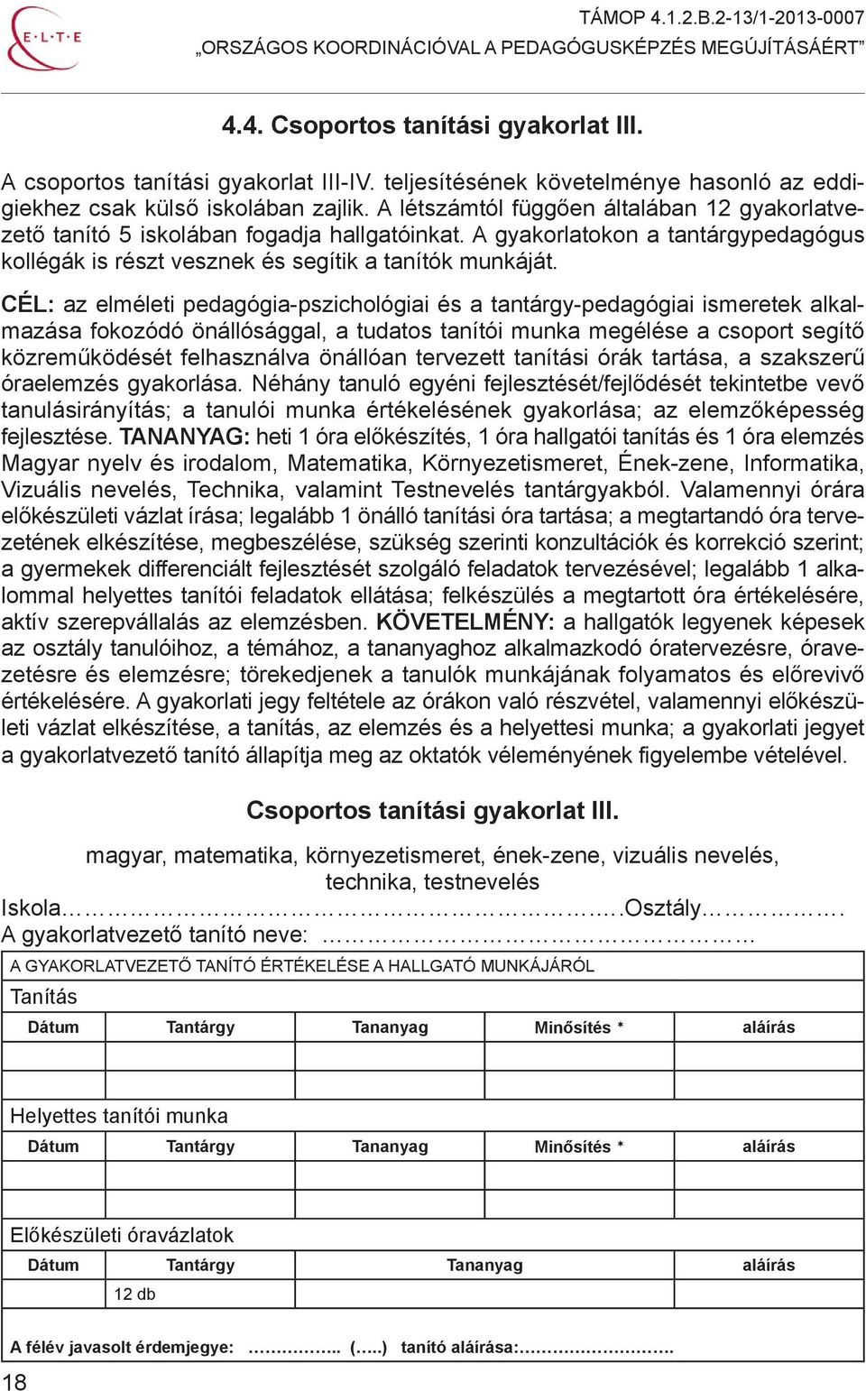 CÉL: az elméleti pedagógia-pszichológiai és a tantárgy-pedagógiai ismeretek alkalmazása fokozódó önállósággal, a tudatos tanítói munka megélése a csoport segítő közreműködését felhasználva önállóan