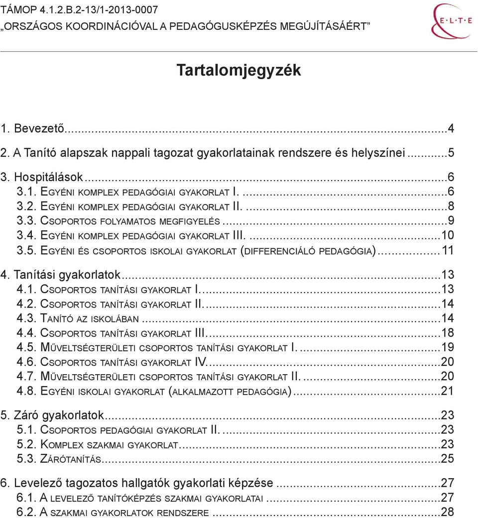 1. Csoportos tanítási gyakorlat I...13 4.2. Csoportos tanítási gyakorlat II...14 4.3. Tanító az iskolában...14 4.4. Csoportos tanítási gyakorlat III...18 4.5.