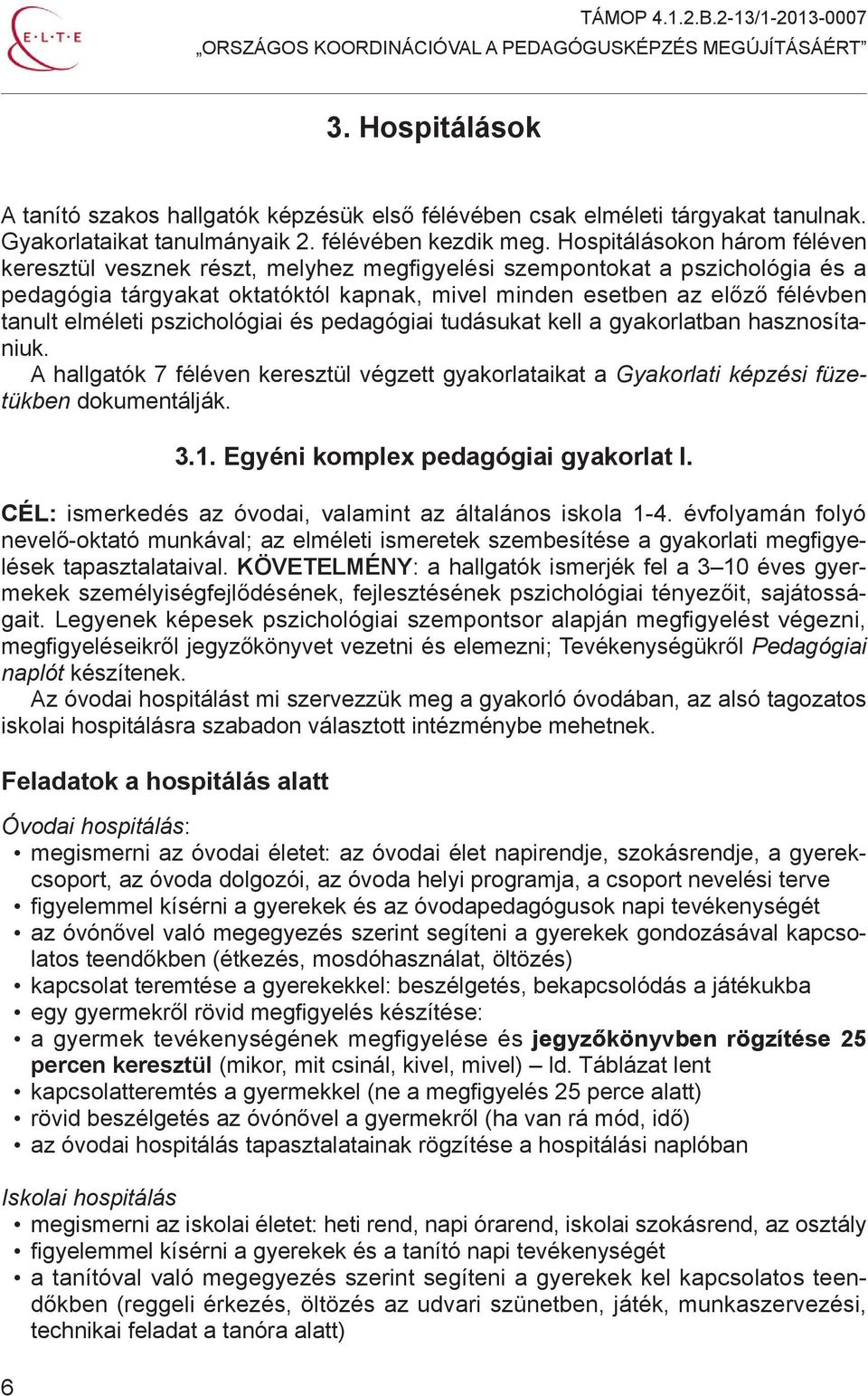 elméleti pszichológiai és pedagógiai tudásukat kell a gyakorlatban hasznosítaniuk. A hallgatók 7 féléven keresztül végzett gyakorlataikat a Gyakorlati képzési füzetükben dokumentálják. 6 3.1.