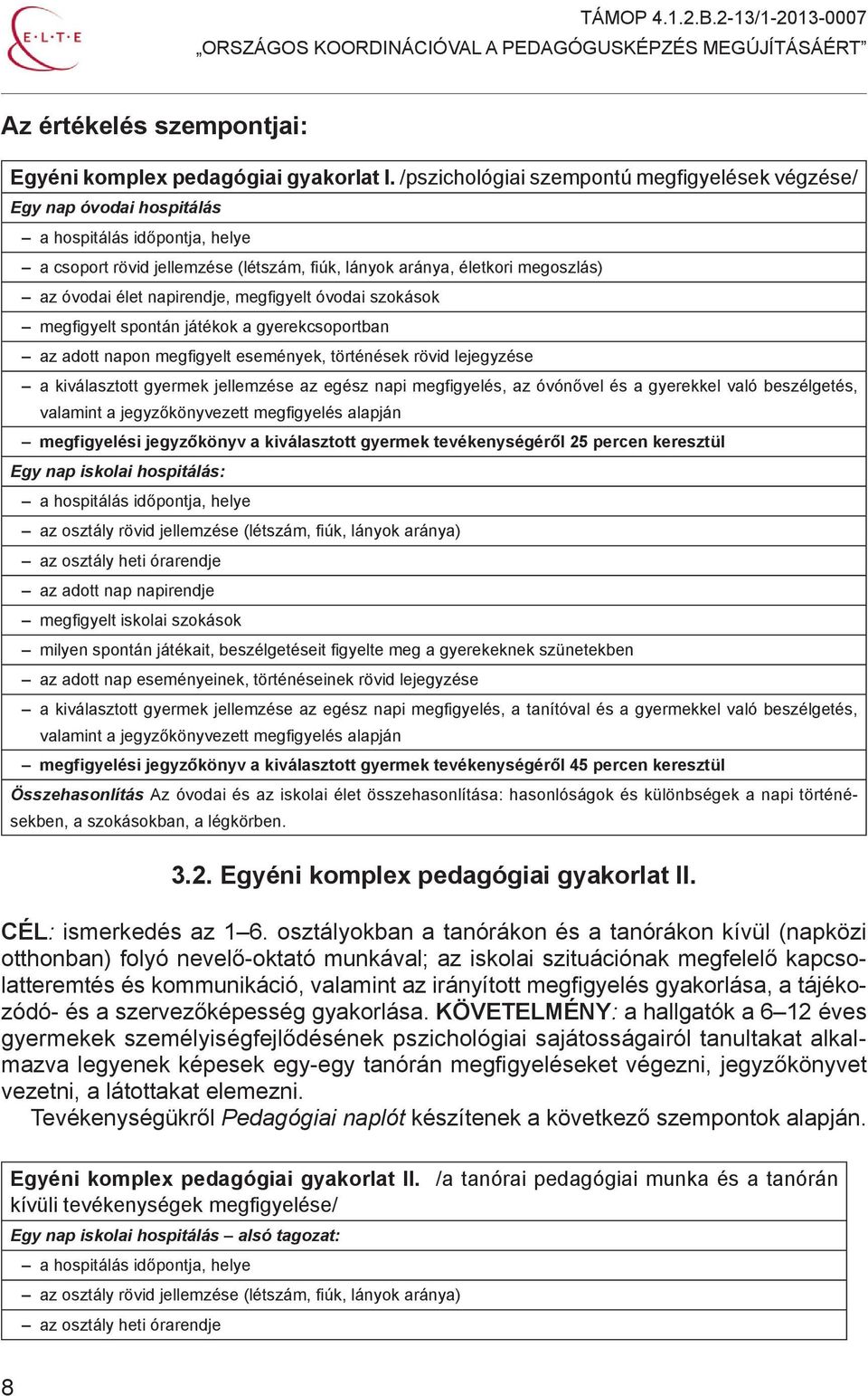 napirendje, megfigyelt óvodai szokások megfigyelt spontán játékok a gyerekcsoportban az adott napon megfigyelt események, történések rövid lejegyzése a kiválasztott gyermek jellemzése az egész napi