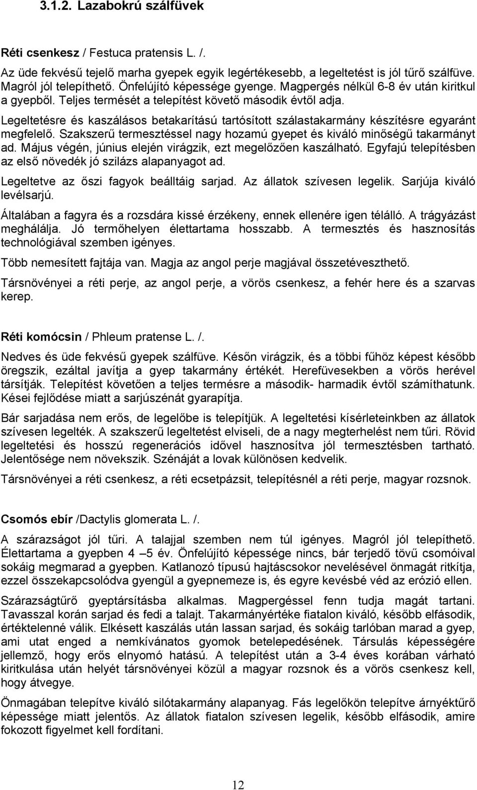 Legeltetésre és kaszálásos betakarítású tartósított szálastakarmány készítésre egyaránt megfelelő. Szakszerű termesztéssel nagy hozamú gyepet és kiváló minőségű takarmányt ad.